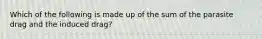 Which of the following is made up of the sum of the parasite drag and the induced drag?