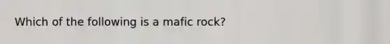 Which of the following is a mafic rock?