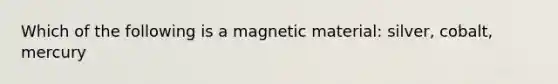 Which of the following is a magnetic material: silver, cobalt, mercury