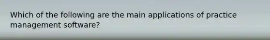 Which of the following are the main applications of practice management software?