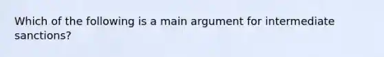 Which of the following is a main argument for intermediate sanctions?