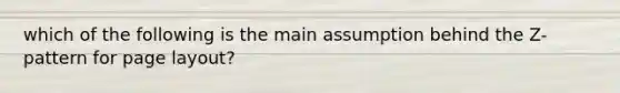 which of the following is the main assumption behind the Z-pattern for page layout?