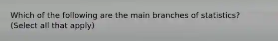 Which of the following are the main branches of statistics? (Select all that apply)