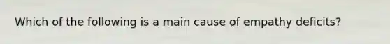 Which of the following is a main cause of empathy deficits?