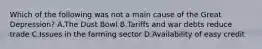 Which of the following was not a main cause of the Great Depression? A.The Dust Bowl B.Tariffs and war debts reduce trade C.Issues in the farming sector D.Availability of easy credit