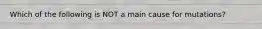 Which of the following is NOT a main cause for mutations?