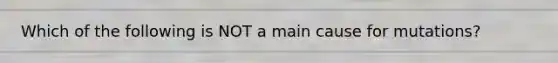 Which of the following is NOT a main cause for mutations?