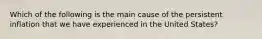 Which of the following is the main cause of the persistent inflation that we have experienced in the United States?