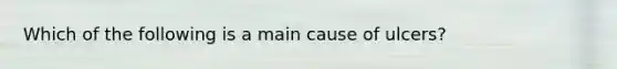 Which of the following is a main cause of ulcers?