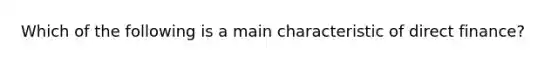 Which of the following is a main characteristic of direct finance?