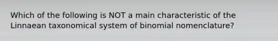 Which of the following is NOT a main characteristic of the Linnaean taxonomical system of binomial nomenclature?