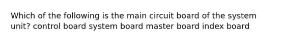 Which of the following is the main circuit board of the system unit? control board system board master board index board