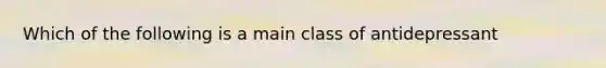 Which of the following is a main class of antidepressant