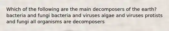 Which of the following are the main decomposers of the earth? bacteria and fungi bacteria and viruses algae and viruses protists and fungi all organisms are decomposers