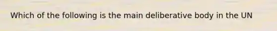 Which of the following is the main deliberative body in the UN