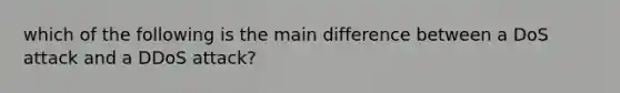 which of the following is the main difference between a DoS attack and a DDoS attack?