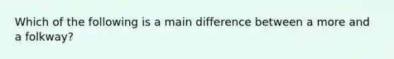 Which of the following is a main difference between a more and a folkway?