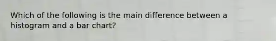 Which of the following is the main difference between a histogram and a bar chart?