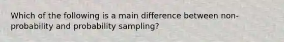 Which of the following is a main difference between non-probability and probability sampling?