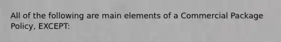 All of the following are main elements of a Commercial Package Policy, EXCEPT: