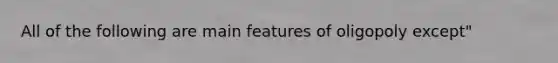 All of the following are main features of oligopoly except"