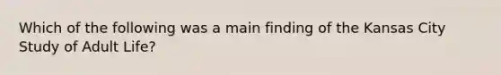 Which of the following was a main finding of the Kansas City Study of Adult Life?