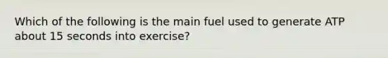 Which of the following is the main fuel used to generate ATP about 15 seconds into exercise?