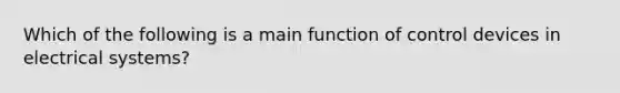 Which of the following is a main function of control devices in electrical systems?