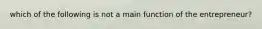 which of the following is not a main function of the entrepreneur?