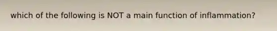 which of the following is NOT a main function of inflammation?