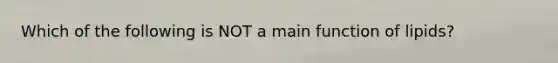 Which of the following is NOT a main function of lipids?