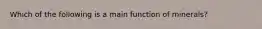 Which of the following is a main function of minerals?