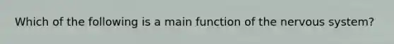 Which of the following is a main function of the nervous system?