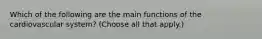 Which of the following are the main functions of the cardiovascular system? (Choose all that apply.)