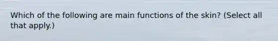 Which of the following are main functions of the skin? (Select all that apply.)