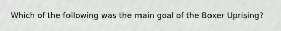 Which of the following was the main goal of the Boxer Uprising?