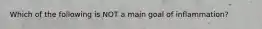 Which of the following is NOT a main goal of inflammation?