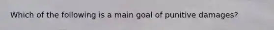 Which of the following is a main goal of punitive damages?