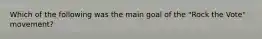 Which of the following was the main goal of the "Rock the Vote" movement?