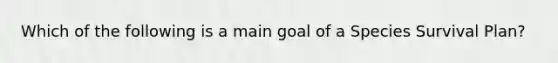 Which of the following is a main goal of a Species Survival Plan?