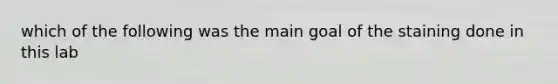 which of the following was the main goal of the staining done in this lab