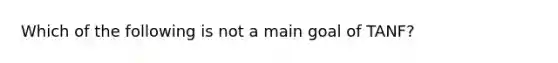 Which of the following is not a main goal of TANF?