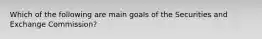 Which of the following are main goals of the Securities and Exchange Commission?