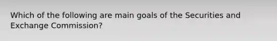 Which of the following are main goals of the Securities and Exchange Commission?