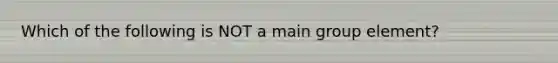 Which of the following is NOT a main group element?