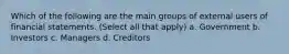 Which of the following are the main groups of external users of financial statements. (Select all that apply) a. Government b. Investors c. Managers d. Creditors