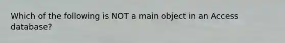 Which of the following is NOT a main object in an Access database?