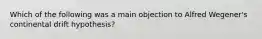 Which of the following was a main objection to Alfred Wegener's continental drift hypothesis?