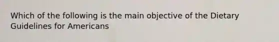 Which of the following is the main objective of the Dietary Guidelines for Americans