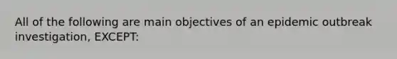 All of the following are main objectives of an epidemic outbreak investigation, EXCEPT: